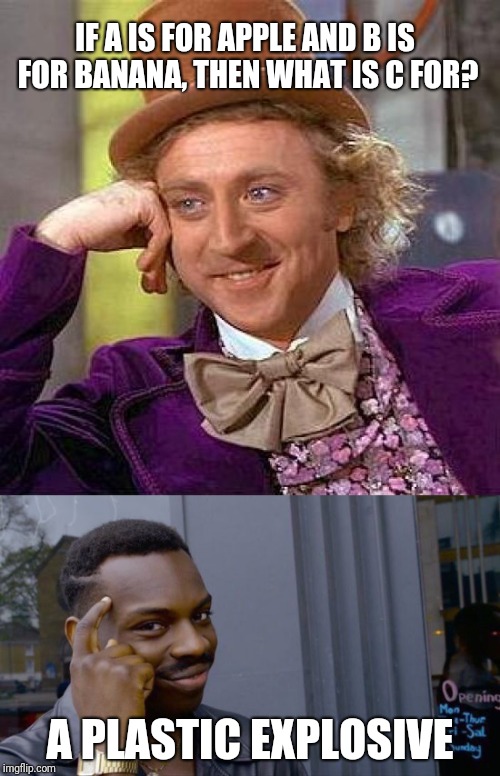 Creepy Condescending Wonka | IF A IS FOR APPLE AND B IS FOR BANANA, THEN WHAT IS C FOR? A PLASTIC EXPLOSIVE | image tagged in creepy condescending wonka,roll safe think about it,c4,memes,ilikepie314159265358979 | made w/ Imgflip meme maker