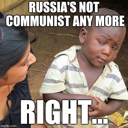 Third World Skeptical Kid Meme | RUSSIA'S NOT COMMUNIST ANY MORE; RIGHT... | image tagged in memes,third world skeptical kid | made w/ Imgflip meme maker