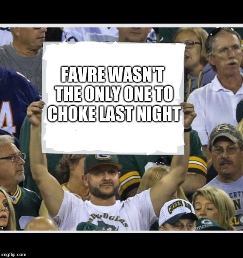 My stupid fan sign | FAVRE WASN'T THE ONLY ONE TO CHOKE LAST NIGHT | image tagged in my stupid fan sign | made w/ Imgflip meme maker