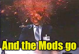 Exploding head | And the Mods go | image tagged in exploding head | made w/ Imgflip meme maker