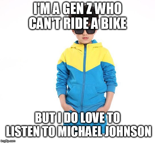 Gen Z Savage | I'M A GEN Z WHO CAN'T RIDE A BIKE; BUT I DO LOVE TO LISTEN TO MICHAEL JOHNSON | image tagged in cool kids these days,bike,michael jackson | made w/ Imgflip meme maker