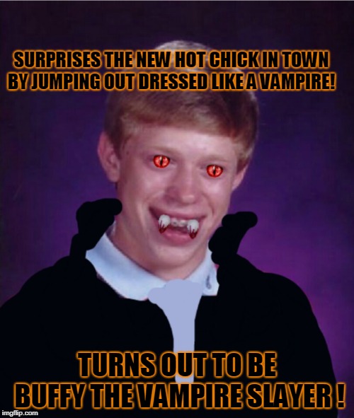 Halloween prank gone wrong! | SURPRISES THE NEW HOT CHICK IN TOWN BY JUMPING OUT DRESSED LIKE A VAMPIRE! TURNS OUT TO BE BUFFY THE VAMPIRE SLAYER ! | image tagged in bad luck brian vampire,happy halloween,buffy the vampire slayer,special kind of stupid | made w/ Imgflip meme maker