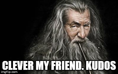 Clever Gandalf | CLEVER MY FRIEND. KUDOS | image tagged in clever gandalf | made w/ Imgflip meme maker