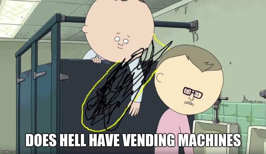 "Eat some f*cking sh*t you f*cking stupid b*tch, haha just kiddi | DOES HELL HAVE VENDING MACHINES | image tagged in "eat some f*cking sh*t you f*cking stupid b*tch haha just kiddi | made w/ Imgflip meme maker