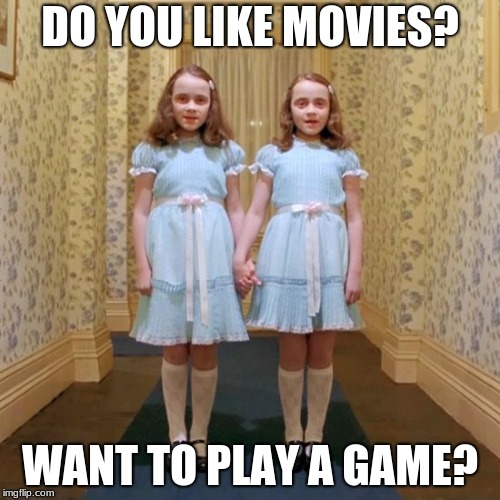 Twins from The Shining | DO YOU LIKE MOVIES? WANT TO PLAY A GAME? | image tagged in twins from the shining | made w/ Imgflip meme maker