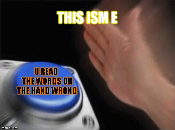Blank Nut Button | THIS ISM E; U READ THE WORDS ON THE HAND WRONG | image tagged in memes,blank nut button | made w/ Imgflip meme maker
