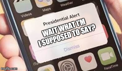 Presidential Alert | WAIT WHAT I'M I SUPPOSED TO SAY? | image tagged in presidential alert | made w/ Imgflip meme maker