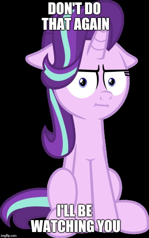 Starlight Glimmer "I See" Face | DON'T DO THAT AGAIN; I'LL BE WATCHING YOU | image tagged in starlight glimmer i see face | made w/ Imgflip meme maker