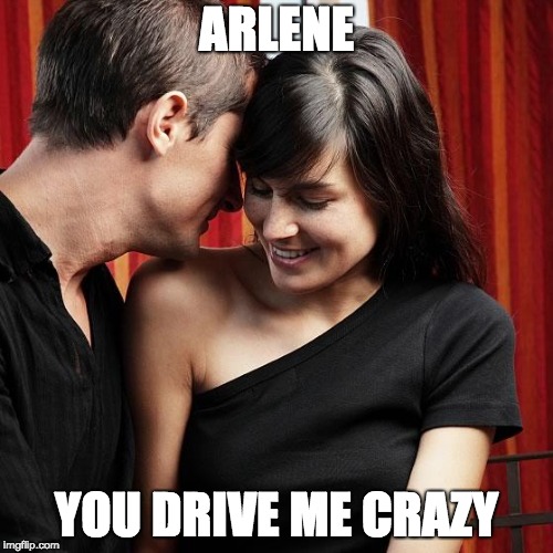 http://www.welovedates.com/wp-content/uploads/2011/08/guy-flirti | ARLENE; YOU DRIVE ME CRAZY | image tagged in http//wwwwelovedatescom/wp-content/uploads/2011/08/guy-flirti | made w/ Imgflip meme maker