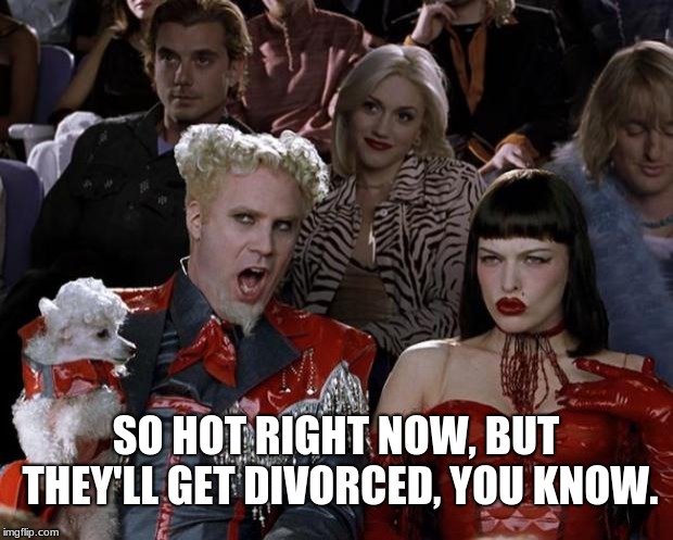Relationships rarely last (look closely). | SO HOT RIGHT NOW, BUT THEY'LL GET DIVORCED, YOU KNOW. | image tagged in memes,mugatu so hot right now,marriage,divorce,celebrities | made w/ Imgflip meme maker