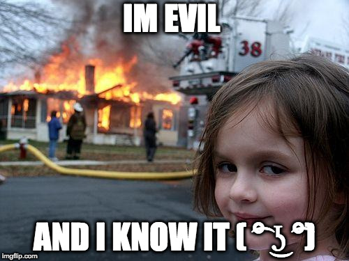 Disaster Girl Meme | IM EVIL; AND I KNOW IT ( ͡° ͜ʖ ͡°) | image tagged in memes,disaster girl | made w/ Imgflip meme maker