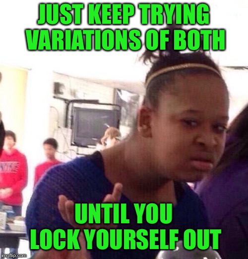 Black Girl Wat Meme | JUST KEEP TRYING VARIATIONS OF BOTH UNTIL YOU LOCK YOURSELF OUT | image tagged in memes,black girl wat | made w/ Imgflip meme maker
