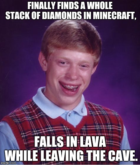 Bad Luck Brian Meme | FINALLY FINDS A WHOLE STACK OF DIAMONDS IN MINECRAFT, FALLS IN LAVA WHILE LEAVING THE CAVE. | image tagged in memes,bad luck brian,video games | made w/ Imgflip meme maker