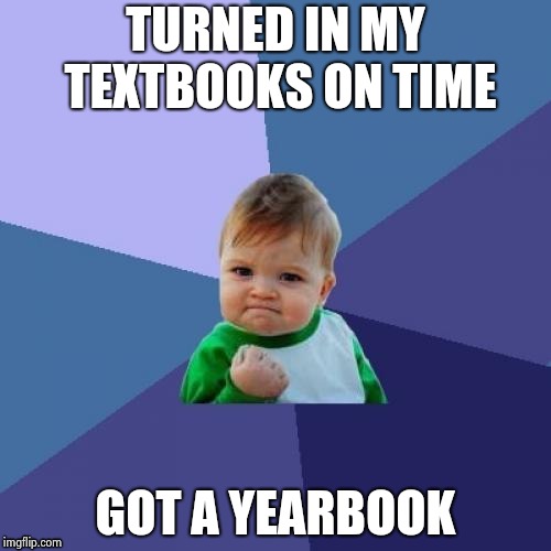 Two of two images posted around my school toward the end of the year | TURNED IN MY TEXTBOOKS ON TIME; GOT A YEARBOOK | image tagged in memes,success kid | made w/ Imgflip meme maker