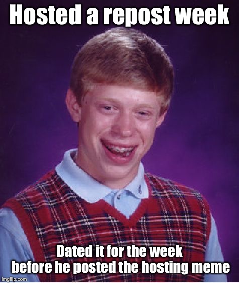 Bad Luck Brian Meme | Hosted a repost week Dated it for the week before he posted the hosting meme | image tagged in memes,bad luck brian | made w/ Imgflip meme maker