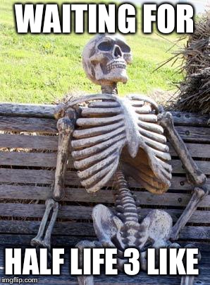 Waiting Skeleton | WAITING FOR; HALF LIFE 3 LIKE | image tagged in memes,waiting skeleton | made w/ Imgflip meme maker