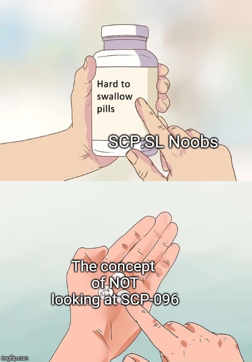 Hard To Swallow Pills Meme | SCP:SL Noobs; The concept of NOT looking at SCP-096 | image tagged in memes,hard to swallow pills | made w/ Imgflip meme maker