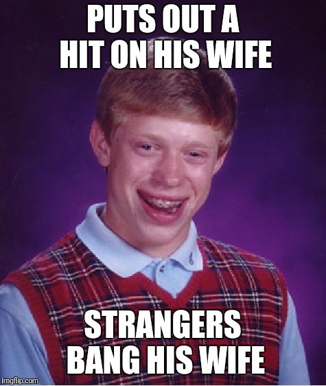 Bad Luck Brian Meme | PUTS OUT A HIT ON HIS WIFE STRANGERS BANG HIS WIFE | image tagged in memes,bad luck brian | made w/ Imgflip meme maker