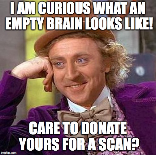 Creepy Condescending Wonka | I AM CURIOUS WHAT AN EMPTY BRAIN LOOKS LIKE! CARE TO DONATE YOURS FOR A SCAN? | image tagged in memes,creepy condescending wonka | made w/ Imgflip meme maker
