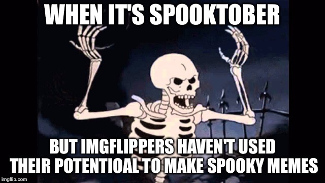 Come on, people! Step it up already! (Spooktober week. Oct 15-22) | WHEN IT'S SPOOKTOBER; BUT IMGFLIPPERS HAVEN'T USED THEIR POTENTIOAL TO MAKE SPOOKY MEMES | image tagged in angry skeleton,memes,imgflip users,spooktober,spooktober week | made w/ Imgflip meme maker
