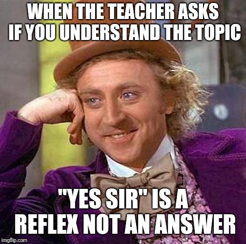 Creepy Condescending Wonka Meme | WHEN THE TEACHER ASKS IF YOU UNDERSTAND THE TOPIC; "YES SIR" IS A REFLEX NOT AN ANSWER | image tagged in memes,creepy condescending wonka | made w/ Imgflip meme maker