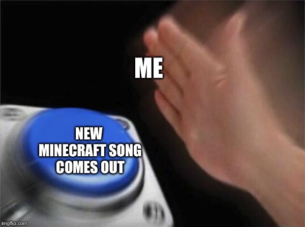 Blank Nut Button | ME; NEW MINECRAFT SONG COMES OUT | image tagged in memes,blank nut button | made w/ Imgflip meme maker