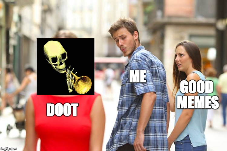Distracted Boyfriend Meme | ME; GOOD MEMES; DOOT | image tagged in memes,distracted boyfriend | made w/ Imgflip meme maker