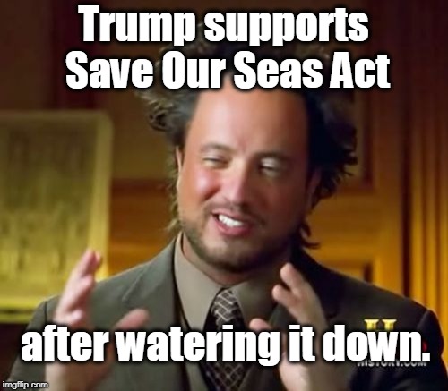 Ancient Aliens Meme | Trump supports Save Our Seas Act after watering it down. | image tagged in memes,ancient aliens | made w/ Imgflip meme maker