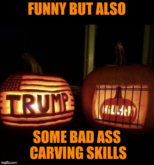 That's Funny Right There!  | FUNNY BUT ALSO; SOME BAD ASS CARVING SKILLS | image tagged in memes,funny,hillary for prison,trump,donald trump,hillary clinton | made w/ Imgflip meme maker