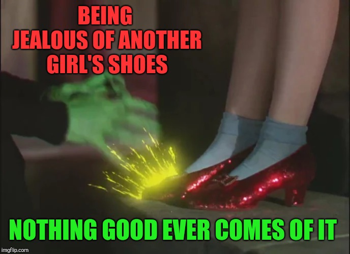 BEING JEALOUS OF ANOTHER GIRL'S SHOES; NOTHING GOOD EVER COMES OF IT | image tagged in jbmemegeek,shoes,wizard of oz,halloween,girl problems | made w/ Imgflip meme maker