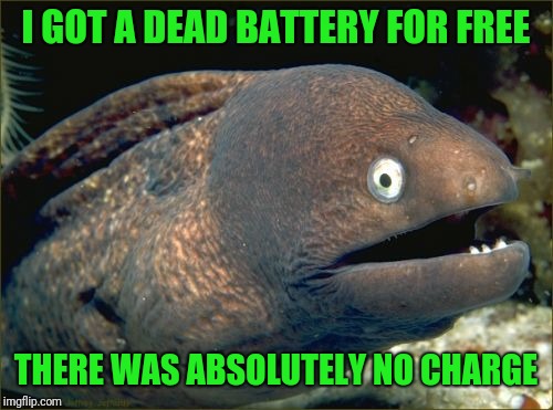 Bad Joke Eel | I GOT A DEAD BATTERY FOR FREE; THERE WAS ABSOLUTELY NO CHARGE | image tagged in memes,bad joke eel | made w/ Imgflip meme maker