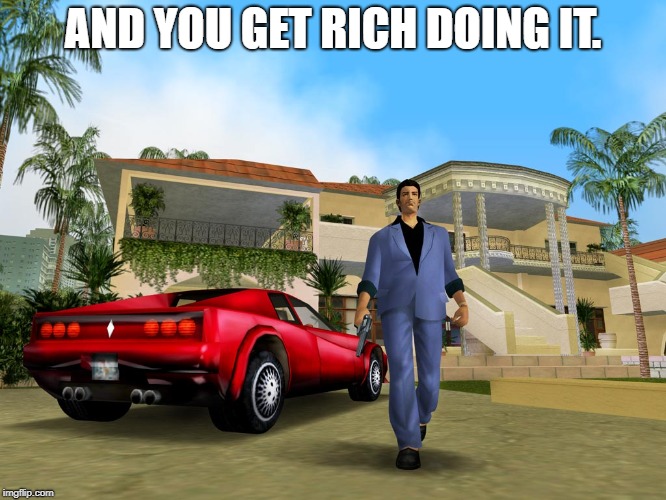 Gta Vice City | AND YOU GET RICH DOING IT. | image tagged in gta vice city | made w/ Imgflip meme maker