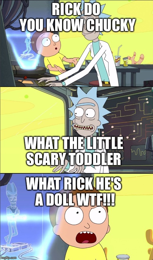 Rick and Morty Slavery | RICK DO YOU KNOW CHUCKY; WHAT THE LITTLE SCARY TODDLER; WHAT RICK HE'S A DOLL WTF!!! | image tagged in rick and morty slavery | made w/ Imgflip meme maker