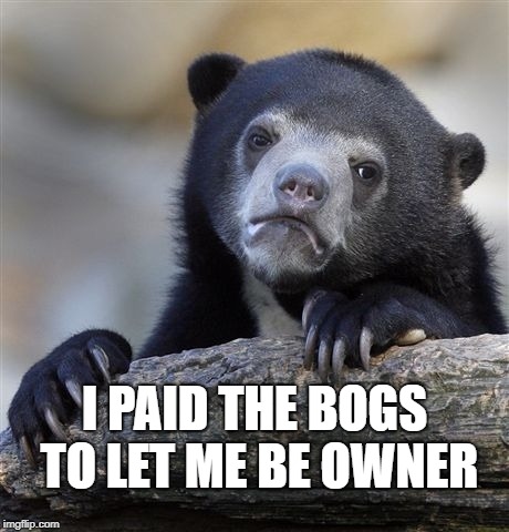 Confession Bear Meme | I PAID THE BOGS TO LET ME BE OWNER | image tagged in memes,confession bear | made w/ Imgflip meme maker