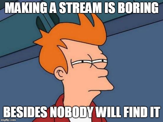 Futurama Fry | MAKING A STREAM IS BORING; BESIDES NOBODY WILL FIND IT | image tagged in memes,futurama fry | made w/ Imgflip meme maker