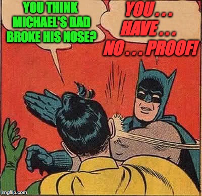 Batman Slapping Robin Meme | YOU THINK MICHAEL'S DAD BROKE HIS NOSE? YOU . . . HAVE . . .  NO . . . PROOF! | image tagged in memes,batman slapping robin | made w/ Imgflip meme maker
