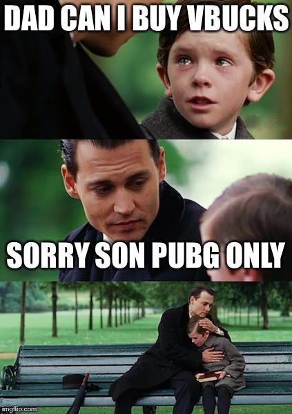 Finding Neverland | DAD CAN I BUY VBUCKS; SORRY SON PUBG ONLY | image tagged in memes,finding neverland | made w/ Imgflip meme maker