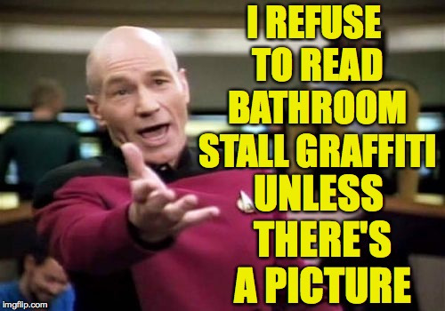 Picard Wtf Meme | I REFUSE TO READ BATHROOM STALL GRAFFITI; UNLESS THERE'S A PICTURE | image tagged in memes,picard wtf,graffiti | made w/ Imgflip meme maker