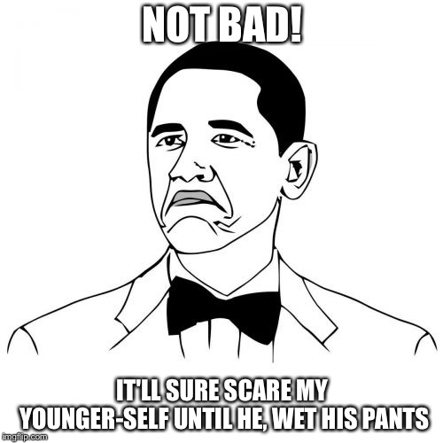 Not Bad Obama Meme | NOT BAD! IT'LL SURE SCARE MY YOUNGER-SELF UNTIL HE, WET HIS PANTS | image tagged in memes,not bad obama | made w/ Imgflip meme maker