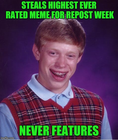 Bad Luck Brian Meme | STEALS HIGHEST EVER RATED MEME FOR REPOST WEEK NEVER FEATURES | image tagged in memes,bad luck brian | made w/ Imgflip meme maker