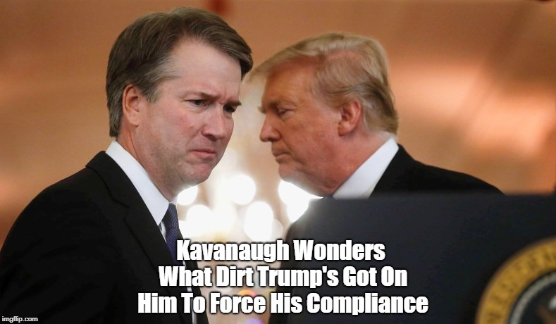 Kavanaugh Wonders What Dirt Trump's Got On Him To Force His Compliance | made w/ Imgflip meme maker