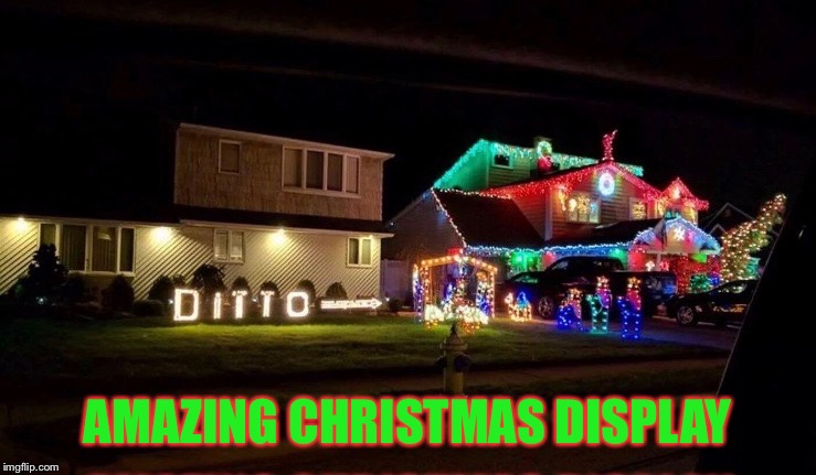 One up your neighbors this year!
Repost week by Pipe_Picasso, I stole this from him! | AMAZING CHRISTMAS DISPLAY | image tagged in pipe_picasso,repost week,christmas,stolen memes | made w/ Imgflip meme maker