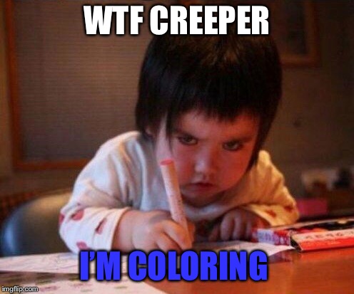Repost week by Pipe_Picasso | WTF CREEPER; I’M COLORING | image tagged in repost week,pipe_picasso,creepy kid,funny memes | made w/ Imgflip meme maker
