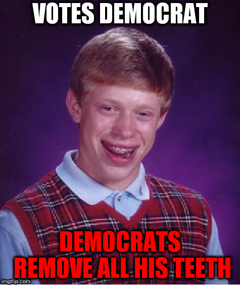 Bad Luck Brian Meme | VOTES DEMOCRAT; DEMOCRATS REMOVE ALL HIS TEETH | image tagged in memes,bad luck brian | made w/ Imgflip meme maker