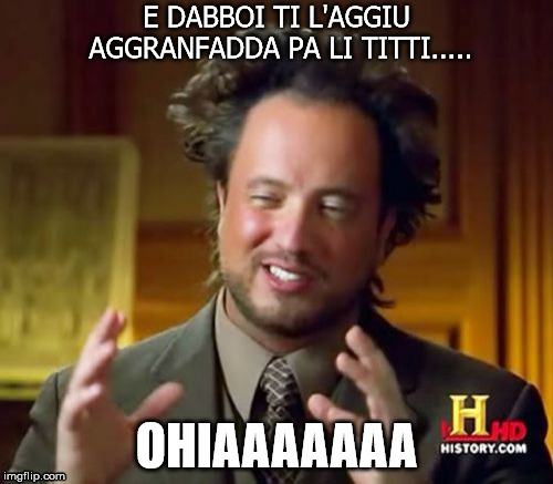 Ancient Aliens Meme | E DABBOI TI L'AGGIU AGGRANFADDA PA LI TITTI..... OHIAAAAAAA | image tagged in memes,ancient aliens | made w/ Imgflip meme maker
