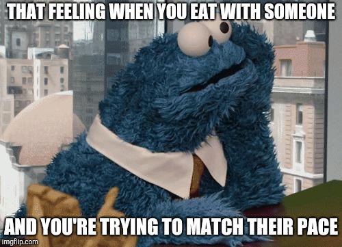 Awkward moment Cookie Monster | THAT FEELING WHEN YOU EAT WITH SOMEONE; AND YOU'RE TRYING TO MATCH THEIR PACE | image tagged in cookie monster thinking,dieting | made w/ Imgflip meme maker