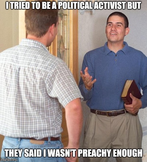 Jehovah's Witness | I TRIED TO BE A POLITICAL ACTIVIST BUT; THEY SAID I WASN'T PREACHY ENOUGH | image tagged in door to door evangelist,jehovah's witness | made w/ Imgflip meme maker