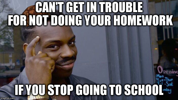 Roll Safe Think About It | CAN'T GET IN TROUBLE FOR NOT DOING YOUR HOMEWORK; IF YOU STOP GOING TO SCHOOL | image tagged in memes,roll safe think about it,scumbag | made w/ Imgflip meme maker