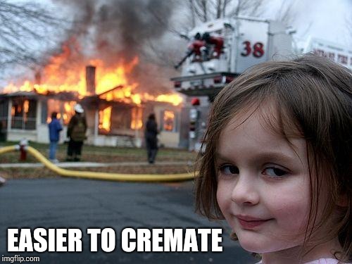 Disaster Girl Meme | EASIER TO CREMATE | image tagged in memes,disaster girl | made w/ Imgflip meme maker