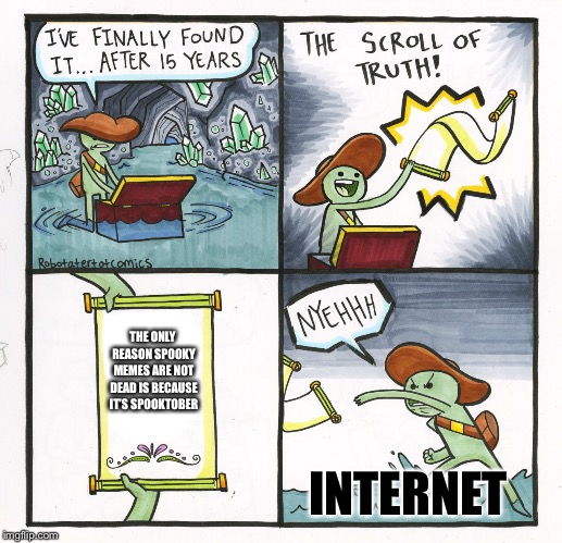 The Scroll Of Truth | THE ONLY REASON SPOOKY MEMES ARE NOT DEAD IS BECAUSE IT’S SPOOKTOBER; INTERNET | image tagged in memes,the scroll of truth | made w/ Imgflip meme maker